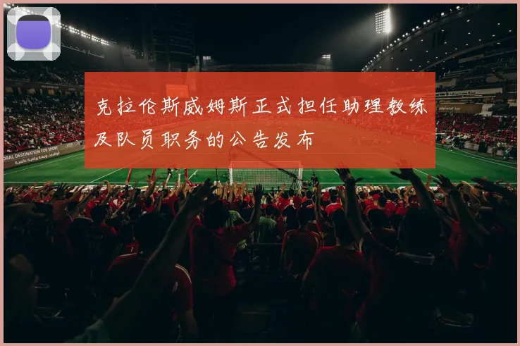 克拉伦斯威姆斯正式担任助理教练及队员职务的公告发布