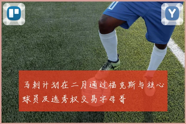 马刺计划在二月通过福克斯与核心球员及选秀权交易字母哥