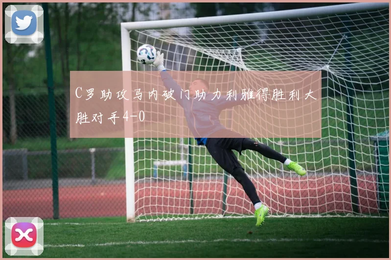 C罗助攻马内破门助力利雅得胜利大胜对手4-0