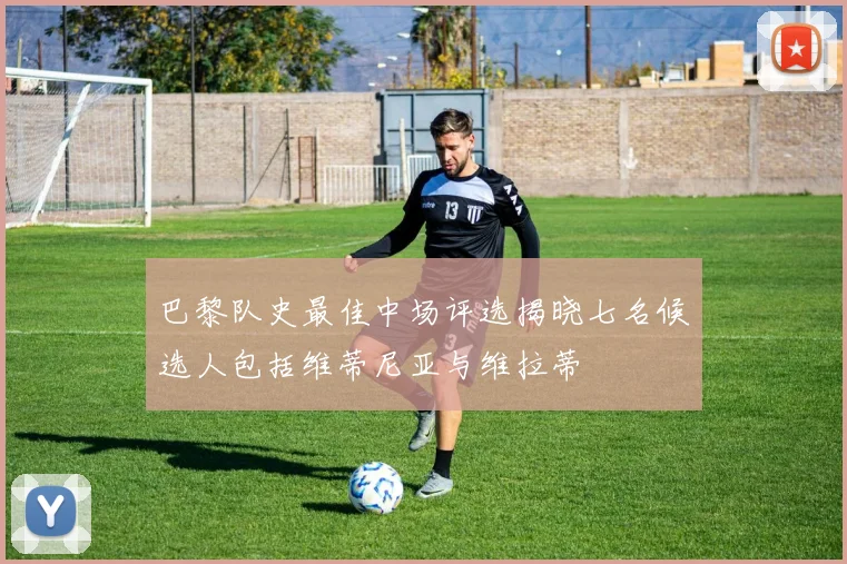 巴黎队史最佳中场评选揭晓七名候选人包括维蒂尼亚与维拉蒂