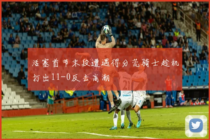 活塞首节末段遭遇得分荒骑士趁机打出11-0反击高潮
