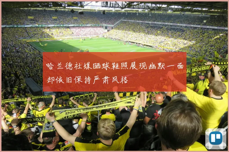 哈兰德社媒晒球鞋照展现幽默一面却依旧保持严肃风格