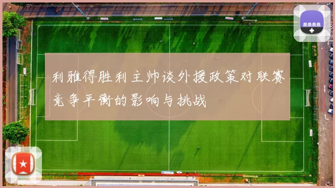 利雅得胜利主帅谈外援政策对联赛竞争平衡的影响与挑战