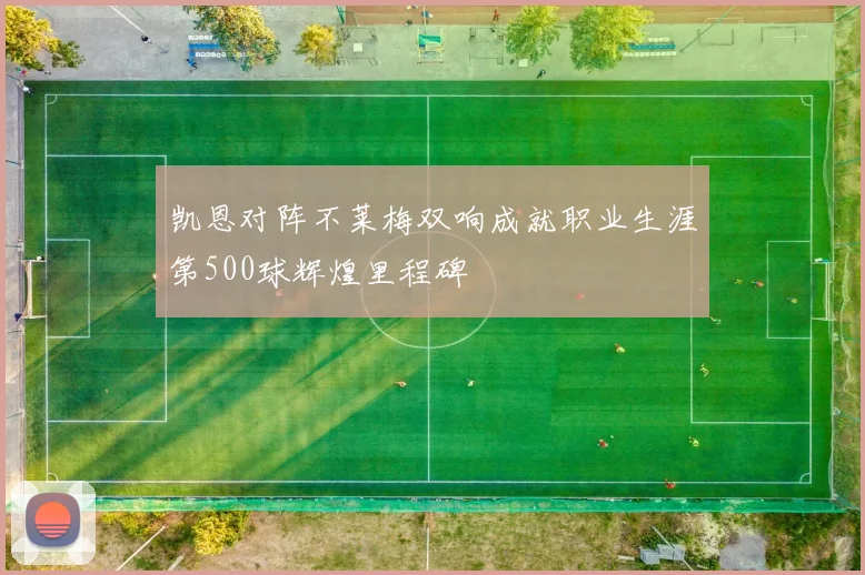 凯恩对阵不莱梅双响成就职业生涯第500球辉煌里程碑